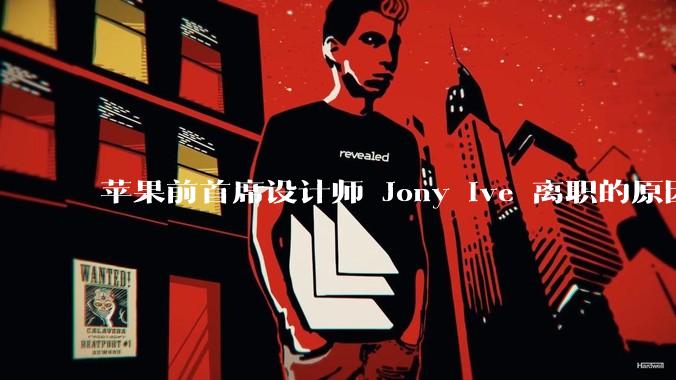 苹果前首席设计师 Jony Ive 离职的原因是什么？